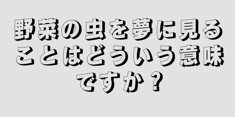 野菜の虫を夢に見ることはどういう意味ですか？