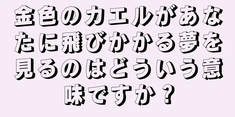 金色のカエルがあなたに飛びかかる夢を見るのはどういう意味ですか？