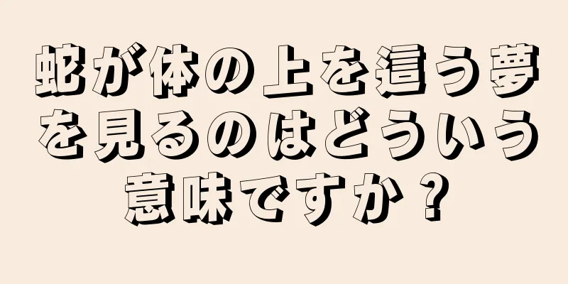 蛇が体の上を這う夢を見るのはどういう意味ですか？