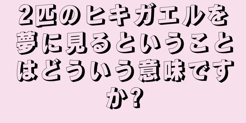 2匹のヒキガエルを夢に見るということはどういう意味ですか?
