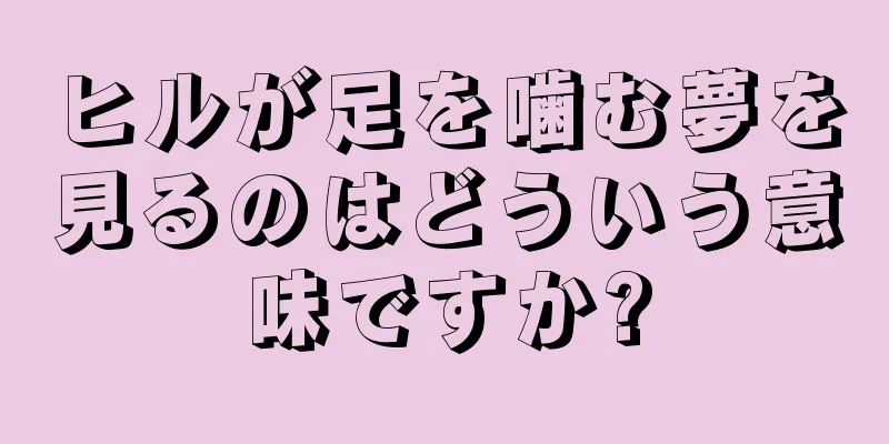ヒルが足を噛む夢を見るのはどういう意味ですか?