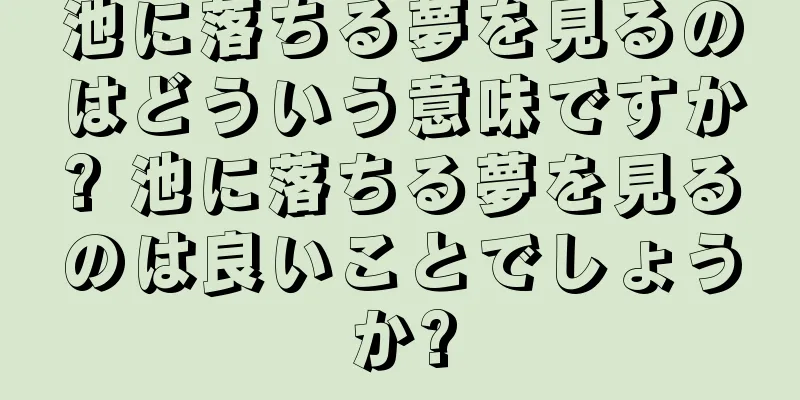 池に落ちる夢を見るのはどういう意味ですか? 池に落ちる夢を見るのは良いことでしょうか?