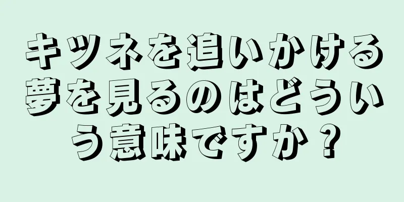 キツネを追いかける夢を見るのはどういう意味ですか？
