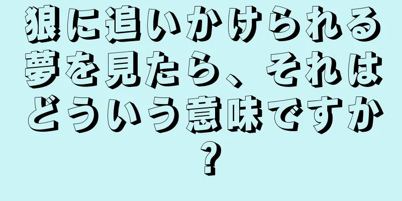狼に追いかけられる夢を見たら、それはどういう意味ですか？