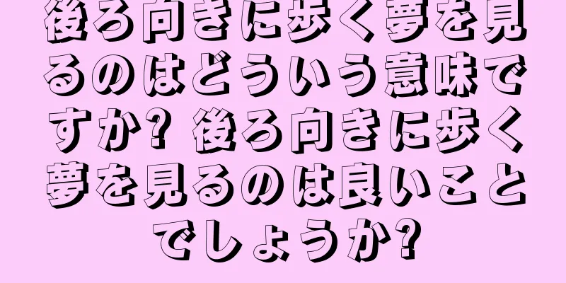 後ろ向きに歩く夢を見るのはどういう意味ですか? 後ろ向きに歩く夢を見るのは良いことでしょうか?