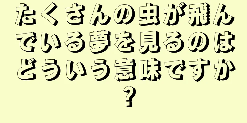 たくさんの虫が飛んでいる夢を見るのはどういう意味ですか？
