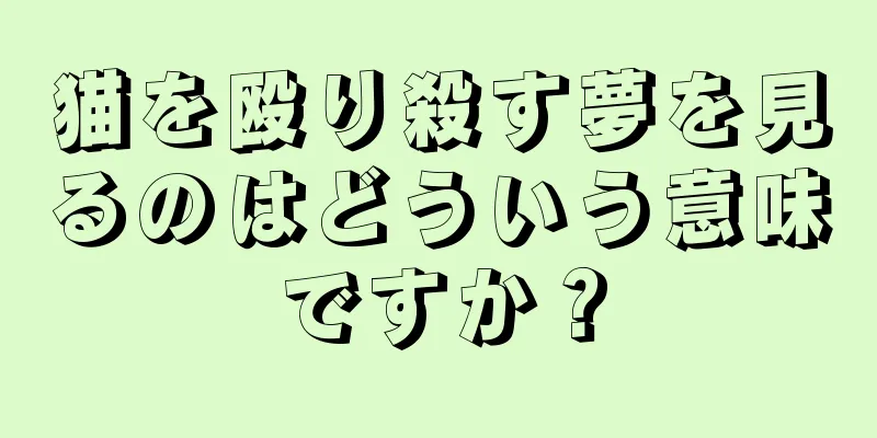 猫を殴り殺す夢を見るのはどういう意味ですか？