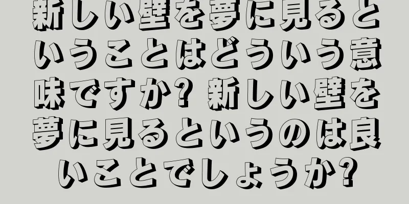 新しい壁を夢に見るということはどういう意味ですか? 新しい壁を夢に見るというのは良いことでしょうか?