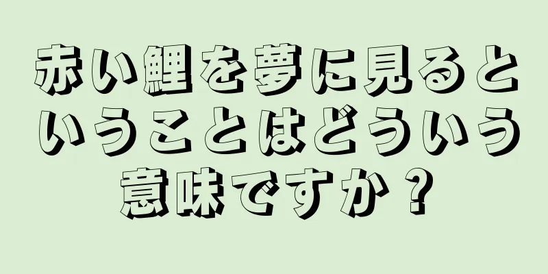 赤い鯉を夢に見るということはどういう意味ですか？