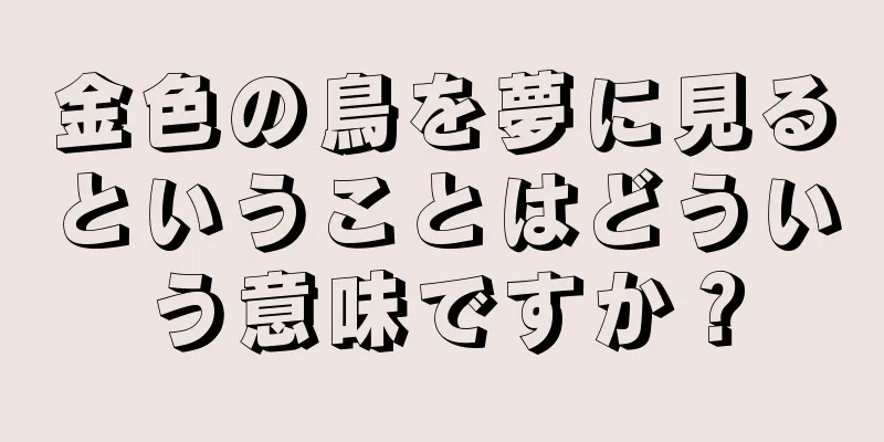 金色の鳥を夢に見るということはどういう意味ですか？
