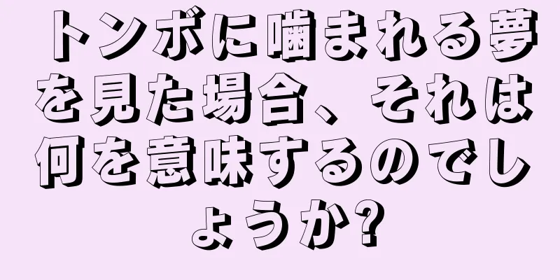 トンボに噛まれる夢を見た場合、それは何を意味するのでしょうか?