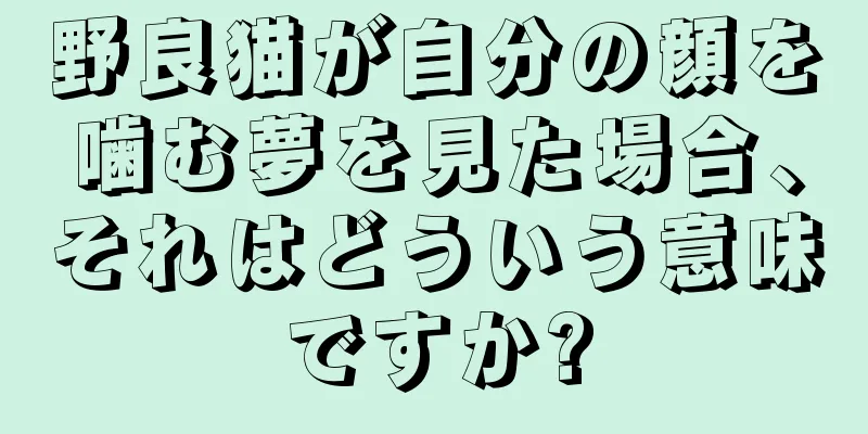 野良猫が自分の顔を噛む夢を見た場合、それはどういう意味ですか?
