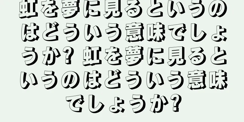 虹を夢に見るというのはどういう意味でしょうか? 虹を夢に見るというのはどういう意味でしょうか?