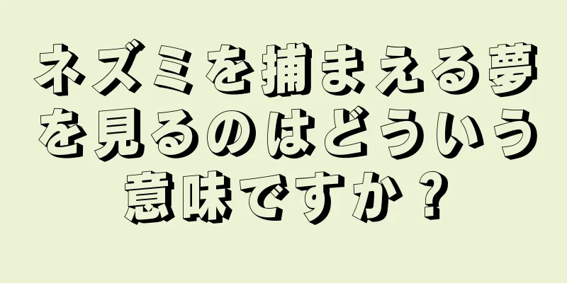 ネズミを捕まえる夢を見るのはどういう意味ですか？
