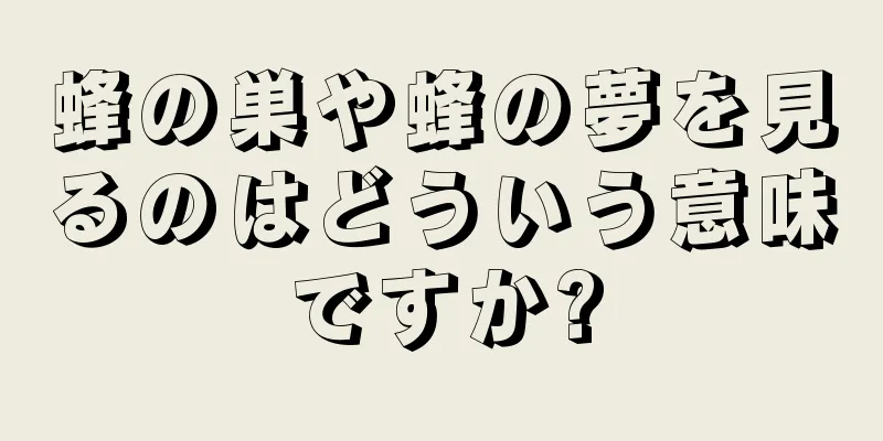 蜂の巣や蜂の夢を見るのはどういう意味ですか?