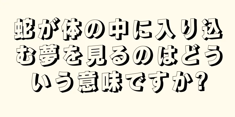 蛇が体の中に入り込む夢を見るのはどういう意味ですか?