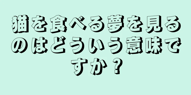 猫を食べる夢を見るのはどういう意味ですか？
