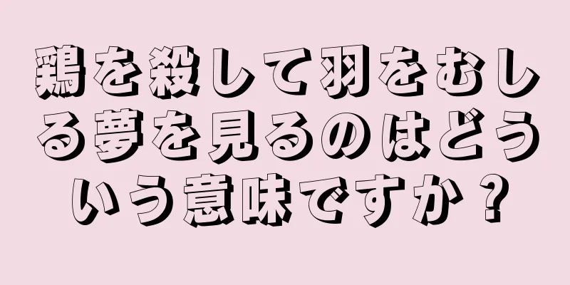 鶏を殺して羽をむしる夢を見るのはどういう意味ですか？