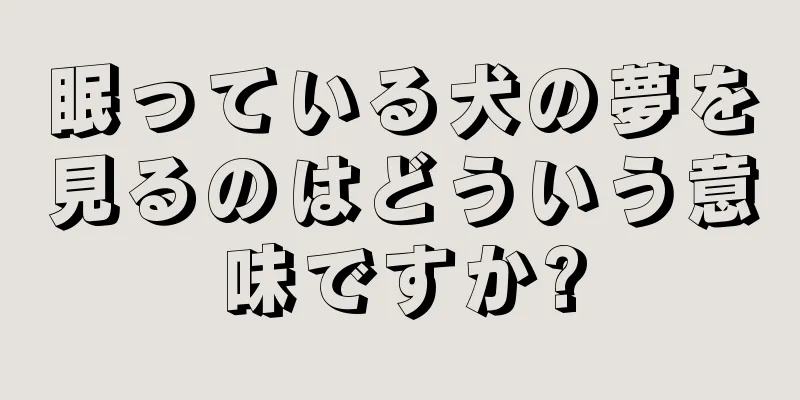 眠っている犬の夢を見るのはどういう意味ですか?