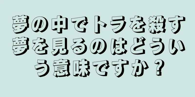 夢の中でトラを殺す夢を見るのはどういう意味ですか？