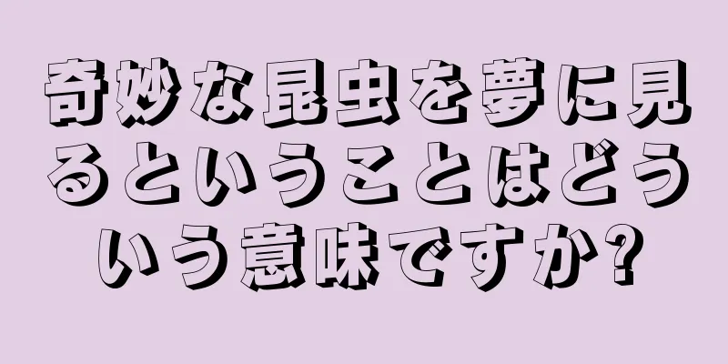 奇妙な昆虫を夢に見るということはどういう意味ですか?
