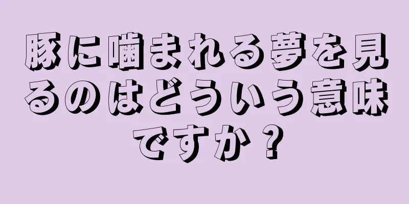 豚に噛まれる夢を見るのはどういう意味ですか？