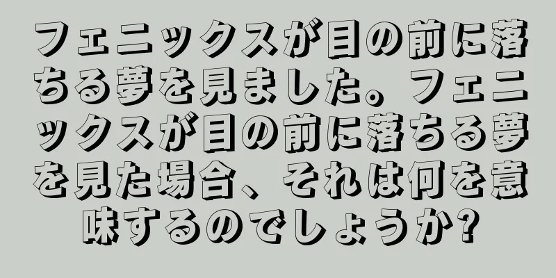 フェニックスが目の前に落ちる夢を見ました。フェニックスが目の前に落ちる夢を見た場合、それは何を意味するのでしょうか?