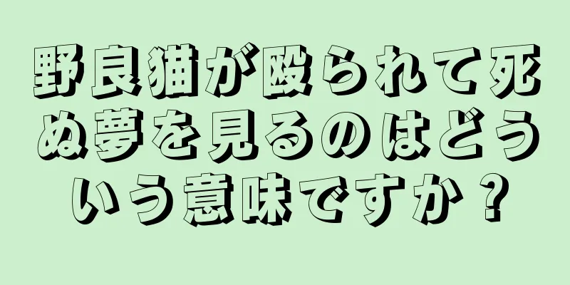 野良猫が殴られて死ぬ夢を見るのはどういう意味ですか？