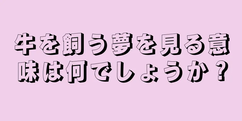 牛を飼う夢を見る意味は何でしょうか？