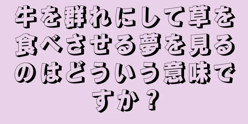 牛を群れにして草を食べさせる夢を見るのはどういう意味ですか？