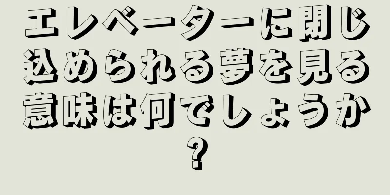 エレベーターに閉じ込められる夢を見る意味は何でしょうか?