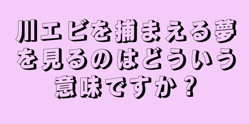 川エビを捕まえる夢を見るのはどういう意味ですか？