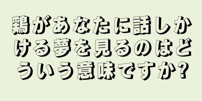 鶏があなたに話しかける夢を見るのはどういう意味ですか?