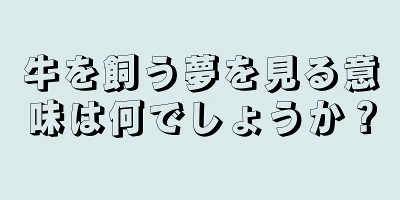 牛を飼う夢を見る意味は何でしょうか？