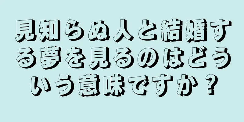 見知らぬ人と結婚する夢を見るのはどういう意味ですか？