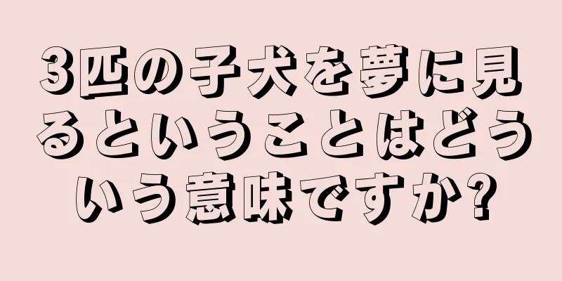 3匹の子犬を夢に見るということはどういう意味ですか?