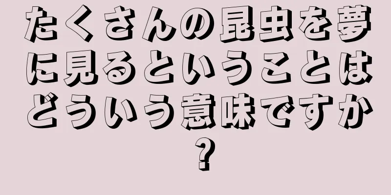 たくさんの昆虫を夢に見るということはどういう意味ですか？