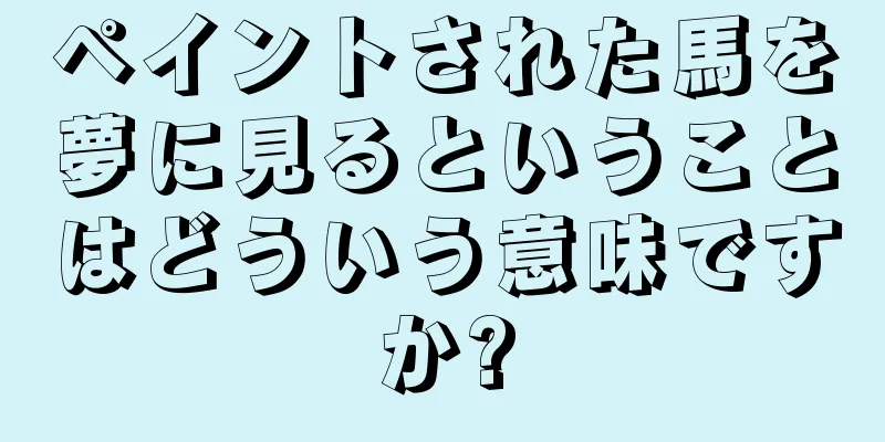 ペイントされた馬を夢に見るということはどういう意味ですか?