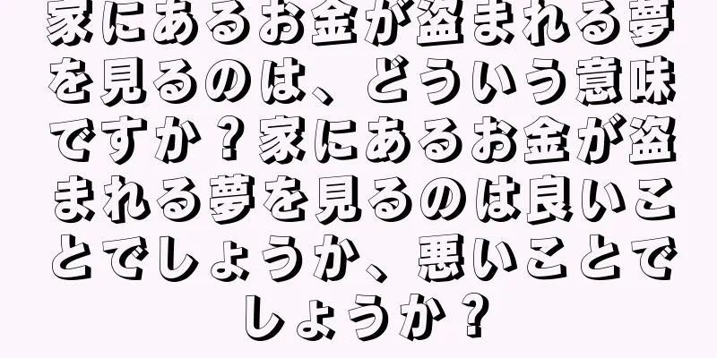 家にあるお金が盗まれる夢を見るのは、どういう意味ですか？家にあるお金が盗まれる夢を見るのは良いことでしょうか、悪いことでしょうか？