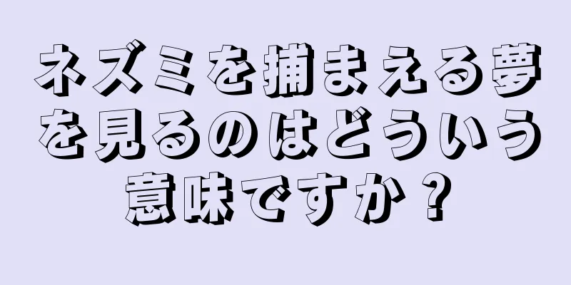 ネズミを捕まえる夢を見るのはどういう意味ですか？