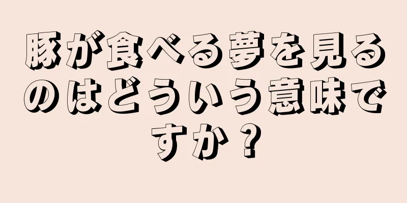 豚が食べる夢を見るのはどういう意味ですか？