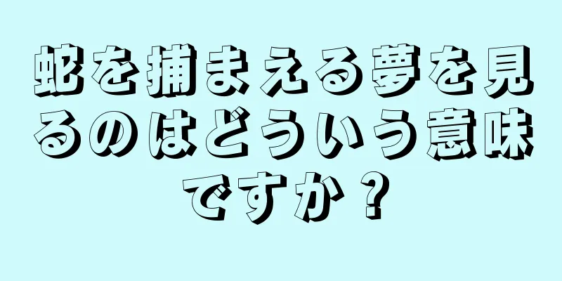 蛇を捕まえる夢を見るのはどういう意味ですか？