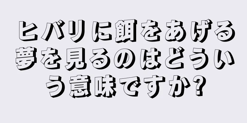 ヒバリに餌をあげる夢を見るのはどういう意味ですか?