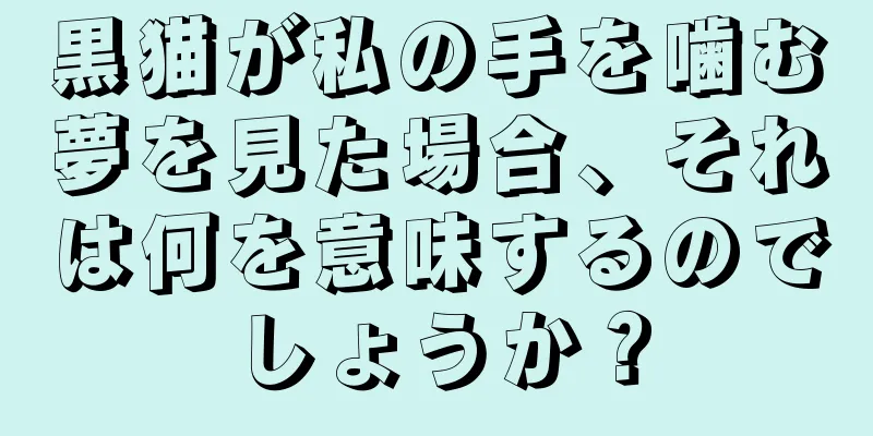 黒猫が私の手を噛む夢を見た場合、それは何を意味するのでしょうか？