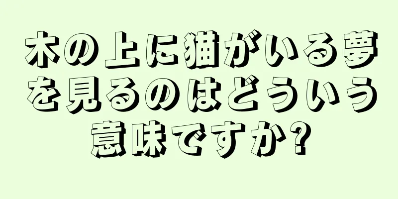 木の上に猫がいる夢を見るのはどういう意味ですか?