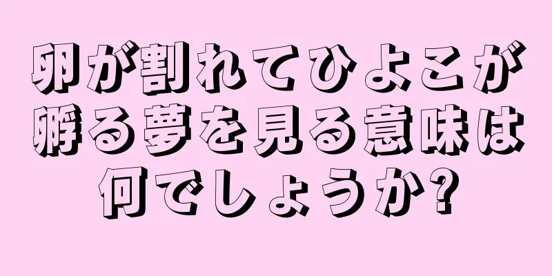 卵が割れてひよこが孵る夢を見る意味は何でしょうか?