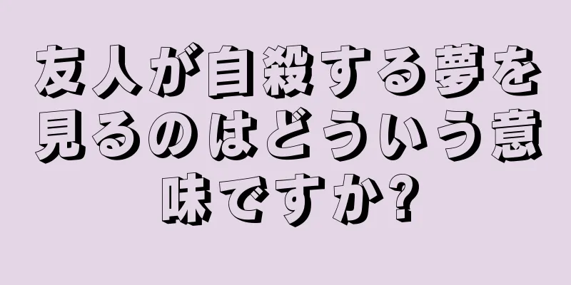 友人が自殺する夢を見るのはどういう意味ですか?