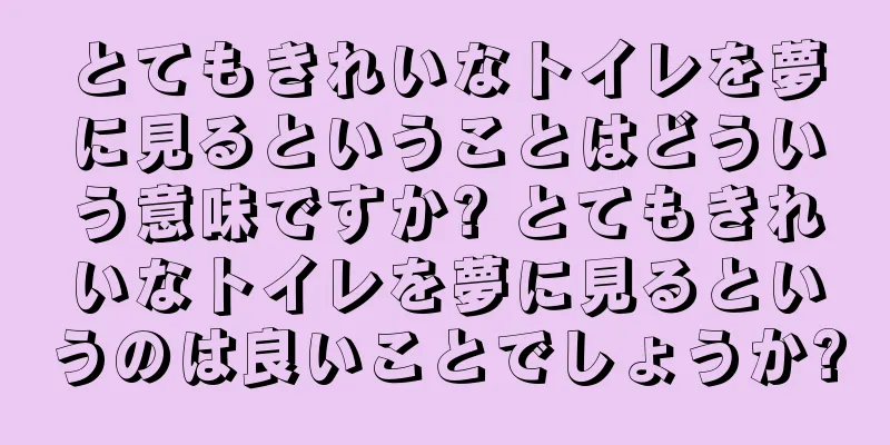 とてもきれいなトイレを夢に見るということはどういう意味ですか? とてもきれいなトイレを夢に見るというのは良いことでしょうか?