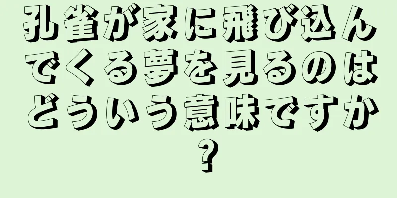 孔雀が家に飛び込んでくる夢を見るのはどういう意味ですか？