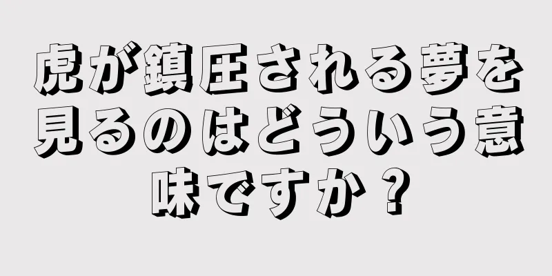 虎が鎮圧される夢を見るのはどういう意味ですか？